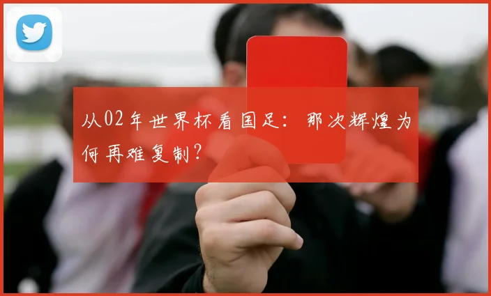 从02年世界杯看国足：那次辉煌为何再难复制？