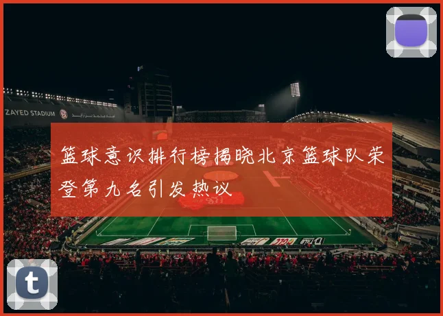 篮球意识排行榜揭晓北京篮球队荣登第九名引发热议