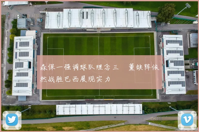 森保一强调球队理念三笘薰缺阵依然战胜巴西展现实力
