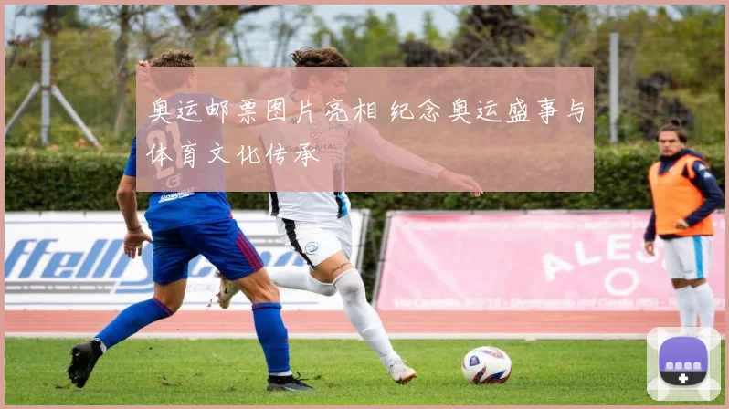 奥运邮票图片亮相 纪念奥运盛事与体育文化传承