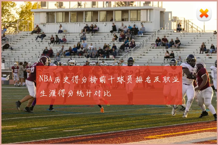 NBA历史得分榜前十球员排名及职业生涯得分统计对比