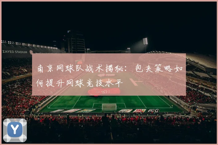 南京网球队战术揭秘：包夹策略如何提升网球竞技水平