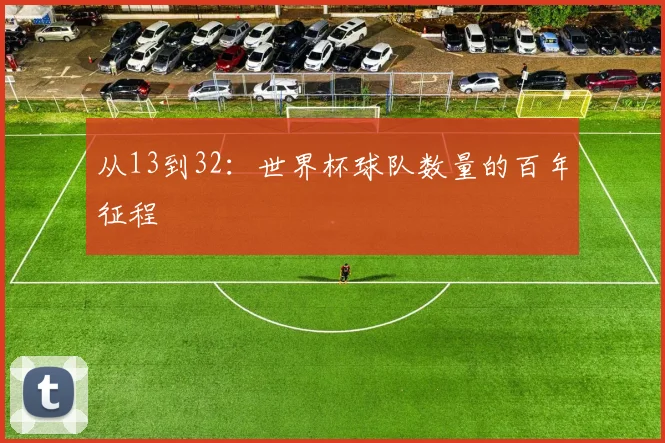 从13到32：世界杯球队数量的百年征程