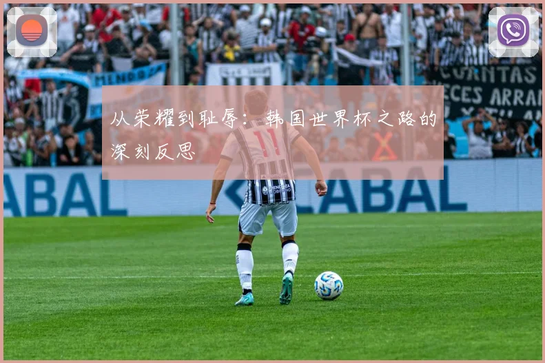 从荣耀到耻辱：韩国世界杯之路的深刻反思