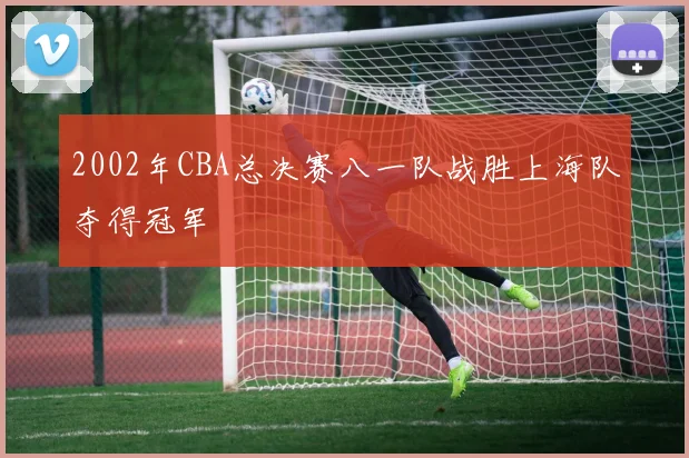 2002年CBA总决赛八一队战胜上海队夺得冠军