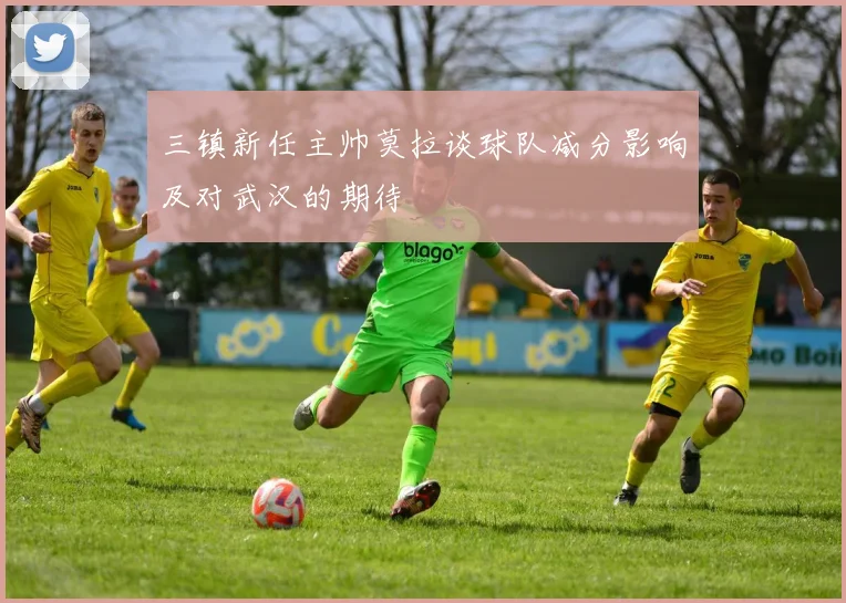 三镇新任主帅莫拉谈球队减分影响及对武汉的期待