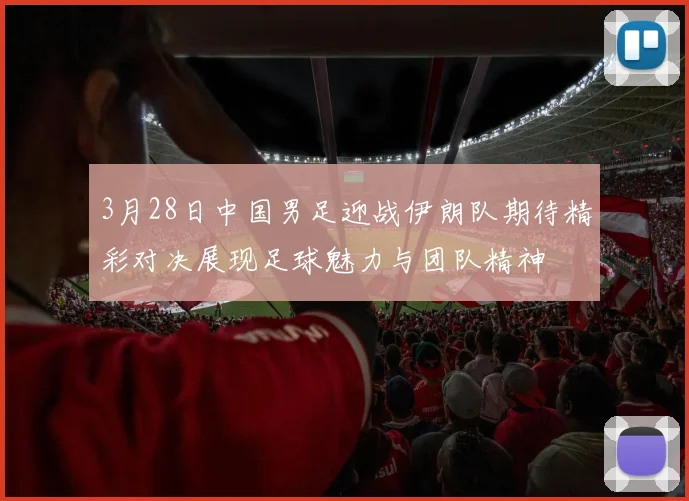 3月28日中国男足迎战伊朗队期待精彩对决展现足球魅力与团队精神